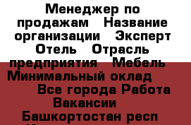 Менеджер по продажам › Название организации ­ Эксперт Отель › Отрасль предприятия ­ Мебель › Минимальный оклад ­ 50 000 - Все города Работа » Вакансии   . Башкортостан респ.,Караидельский р-н